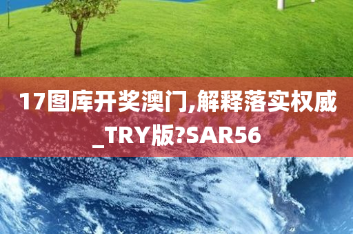 17图库开奖澳门,解释落实权威_TRY版?SAR56