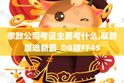 家政公司考证主要考什么,版新度选新最_DG版FF45