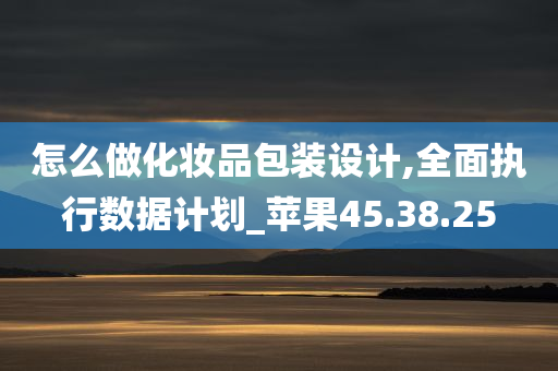 怎么做化妆品包装设计,全面执行数据计划_苹果45.38.25