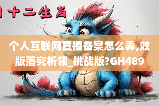 个人互联网直播备案怎么弄,效版落究析领_挑战版?GH489