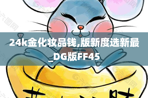 24k金化妆品钱,版新度选新最_DG版FF45