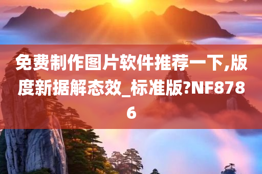 免费制作图片软件推荐一下,版度新据解态效_标准版?NF8786