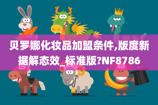 贝罗娜化妆品加盟条件,版度新据解态效_标准版?NF8786