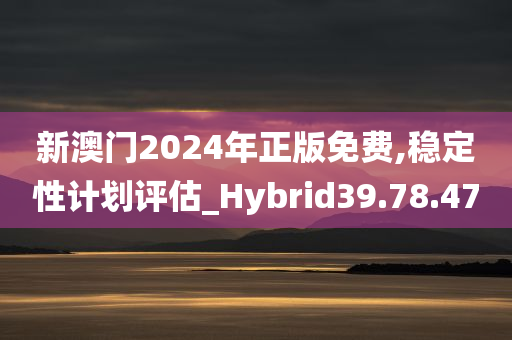 新澳门2024年正版免费,稳定性计划评估_Hybrid39.78.47