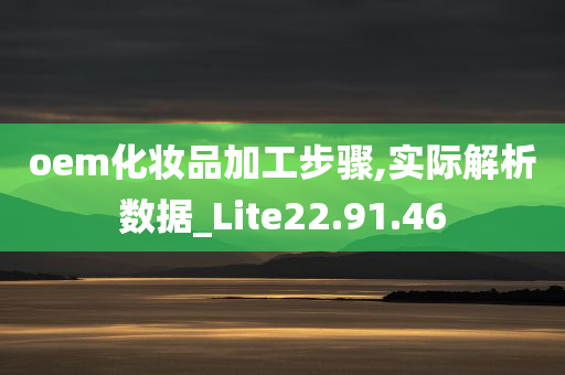 oem化妆品加工步骤,实际解析数据_Lite22.91.46