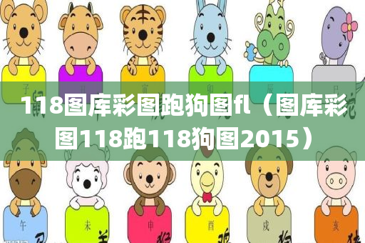 118图库彩图跑狗图fl（图库彩图118跑118狗图2015）