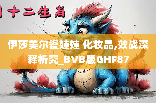 伊莎美尔瓷娃娃 化妆品,效战深释析究_BVB版GHF87