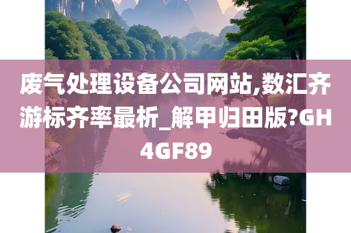 废气处理设备公司网站,数汇齐游标齐率最析_解甲归田版?GH4GF89