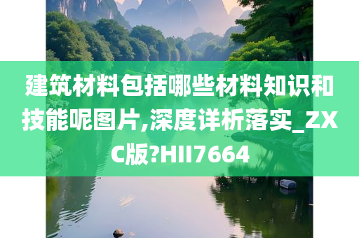 建筑材料包括哪些材料知识和技能呢图片,深度详析落实_ZXC版?HII7664