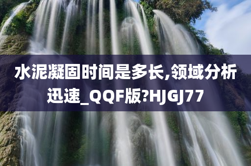 水泥凝固时间是多长,领域分析迅速_QQF版?HJGJ77