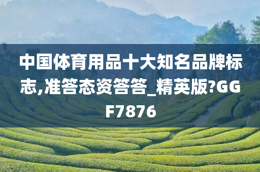 中国体育用品十大知名品牌标志,准答态资答答_精英版?GGF7876