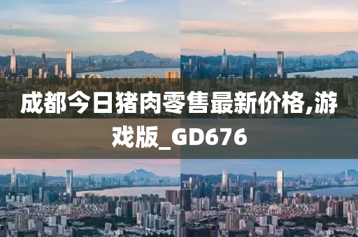 成都今日猪肉零售最新价格,游戏版_GD676