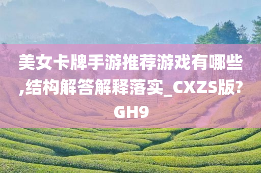 美女卡牌手游推荐游戏有哪些,结构解答解释落实_CXZS版?GH9