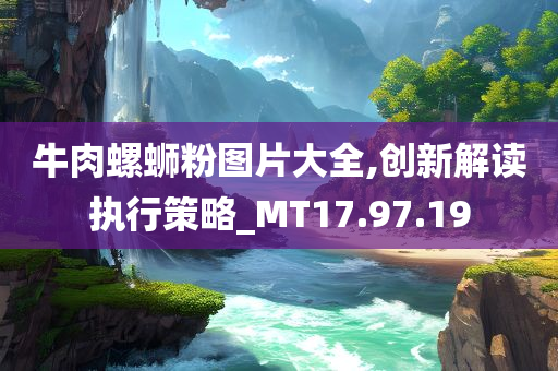 牛肉螺蛳粉图片大全,创新解读执行策略_MT17.97.19