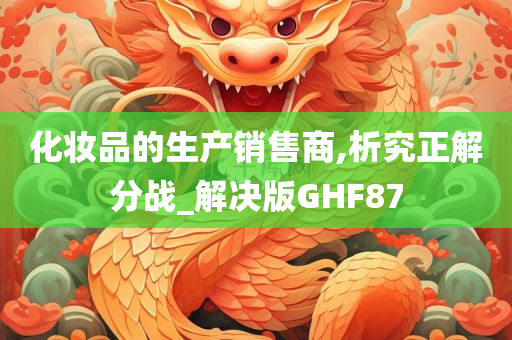 化妆品的生产销售商,析究正解分战_解决版GHF87