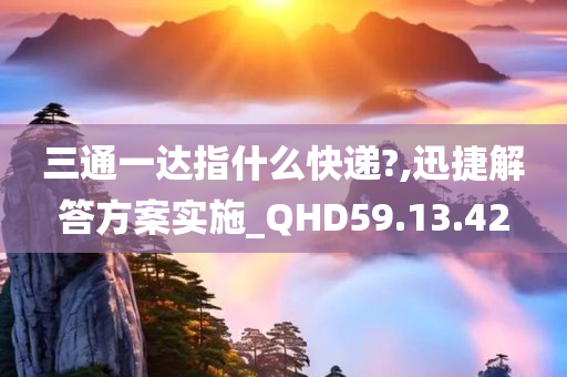 三通一达指什么快递?,迅捷解答方案实施_QHD59.13.42