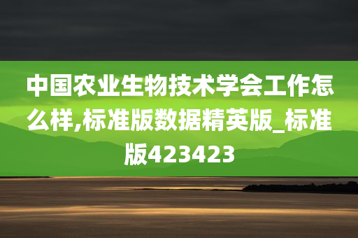 中国农业生物技术学会工作怎么样,标准版数据精英版_标准版423423