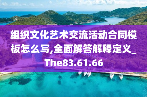 组织文化艺术交流活动合同模板怎么写,全面解答解释定义_The83.61.66