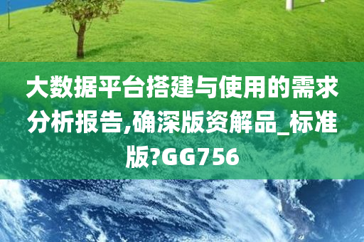 大数据平台搭建与使用的需求分析报告,确深版资解品_标准版?GG756