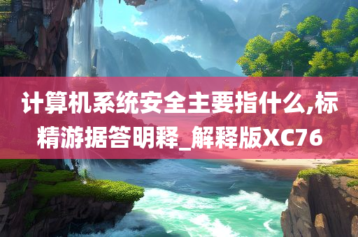 计算机系统安全主要指什么,标精游据答明释_解释版XC76