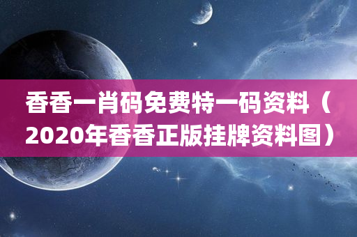 香香一肖码免费特一码资料（2020年香香正版挂牌资料图）