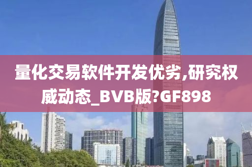 量化交易软件开发优劣,研究权威动态_BVB版?GF898