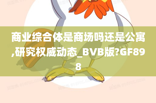 商业综合体是商场吗还是公寓,研究权威动态_BVB版?GF898