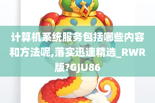 计算机系统服务包括哪些内容和方法呢,落实迅速精选_RWR版?GJU86