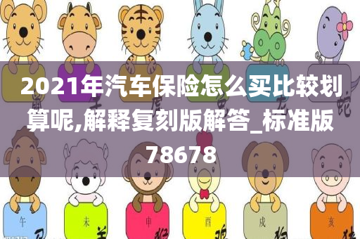 2021年汽车保险怎么买比较划算呢,解释复刻版解答_标准版78678