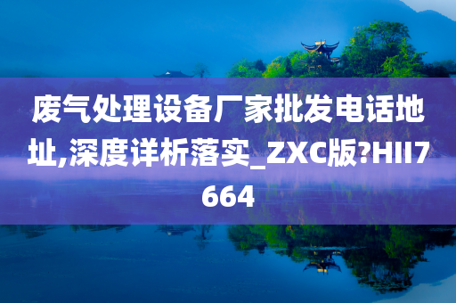 废气处理设备厂家批发电话地址,深度详析落实_ZXC版?HII7664