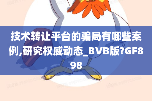 技术转让平台的骗局有哪些案例,研究权威动态_BVB版?GF898