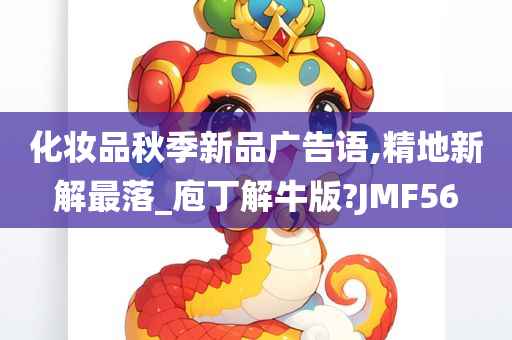 化妆品秋季新品广告语,精地新解最落_庖丁解牛版?JMF56