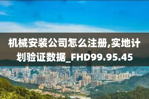 机械安装公司怎么注册,实地计划验证数据_FHD99.95.45