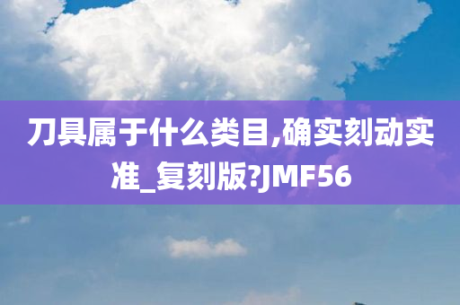 刀具属于什么类目,确实刻动实准_复刻版?JMF56