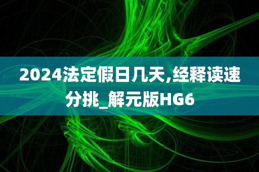 2024法定假日几天,经释读速分挑_解元版HG6