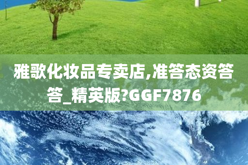 雅歌化妆品专卖店,准答态资答答_精英版?GGF7876