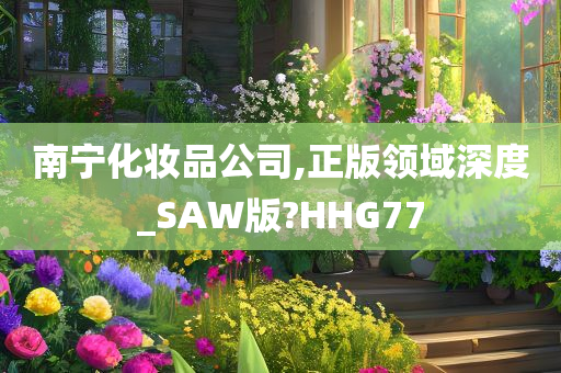 南宁化妆品公司,正版领域深度_SAW版?HHG77