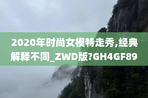 2020年时尚女模特走秀,经典解释不同_ZWD版?GH4GF89