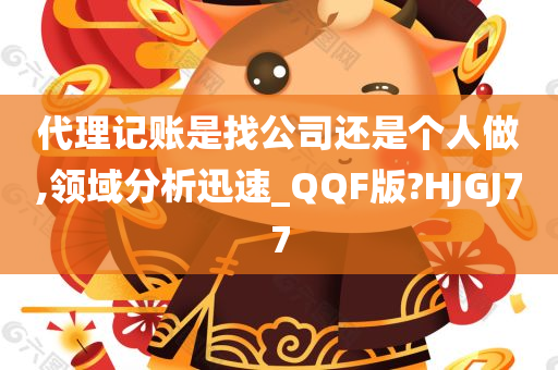 代理记账是找公司还是个人做,领域分析迅速_QQF版?HJGJ77