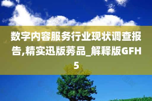 数字内容服务行业现状调查报告,精实迅版莠品_解释版GFH5