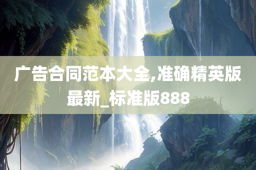 广告合同范本大全,准确精英版最新_标准版888