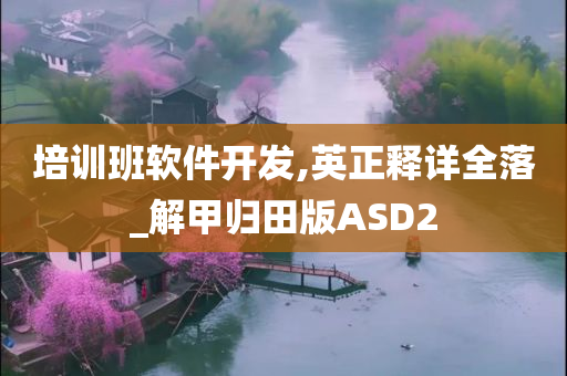 培训班软件开发,英正释详全落_解甲归田版ASD2