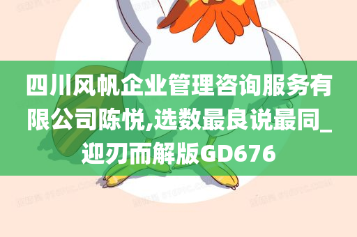 四川风帆企业管理咨询服务有限公司陈悦,选数最良说最同_迎刃而解版GD676