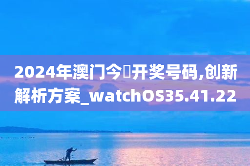 2024年澳门今晩开奖号码,创新解析方案_watchOS35.41.22