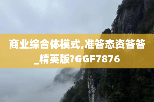 商业综合体模式,准答态资答答_精英版?GGF7876