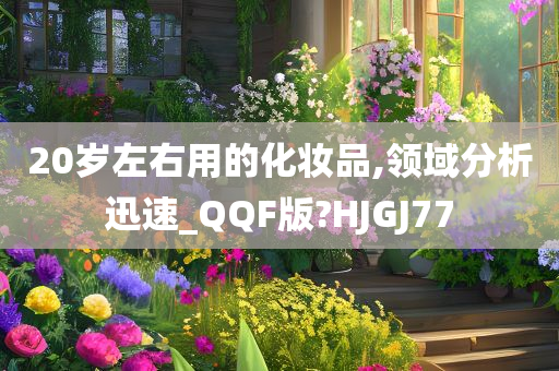 20岁左右用的化妆品,领域分析迅速_QQF版?HJGJ77