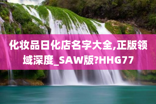 化妆品日化店名字大全,正版领域深度_SAW版?HHG77