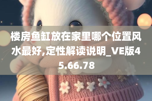 楼房鱼缸放在家里哪个位置风水最好,定性解读说明_VE版45.66.78