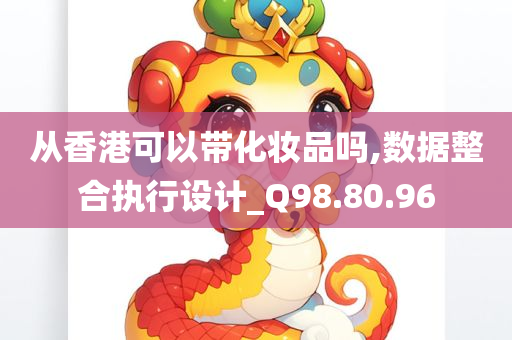 从香港可以带化妆品吗,数据整合执行设计_Q98.80.96