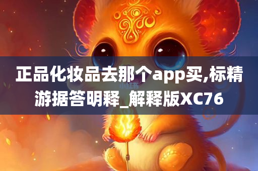 正品化妆品去那个app买,标精游据答明释_解释版XC76